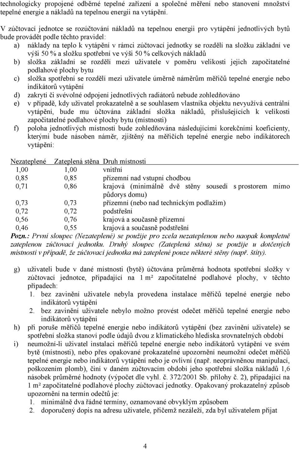 rozdělí na složku základní ve výši 50 % a složku spotřební ve výši 50 % celkových nákladů b) složka základní se rozdělí mezi uživatele v poměru velikosti jejich započitatelné podlahové plochy bytu c)