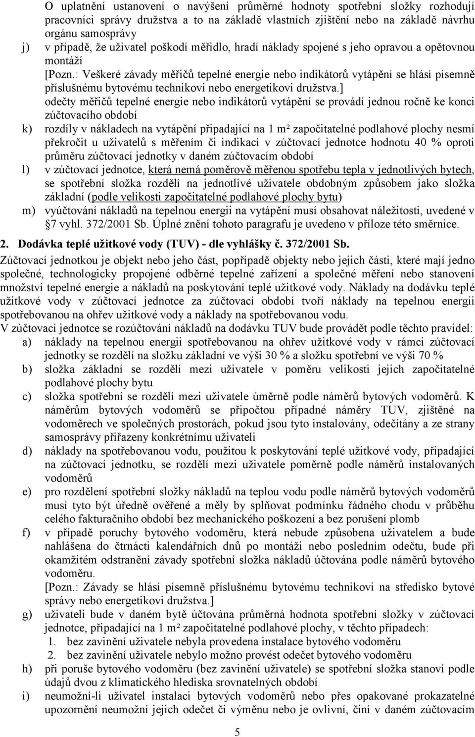 : Veškeré závady měřičů tepelné energie nebo indikátorů vytápění se hlásí písemně příslušnému bytovému technikovi nebo energetikovi družstva.