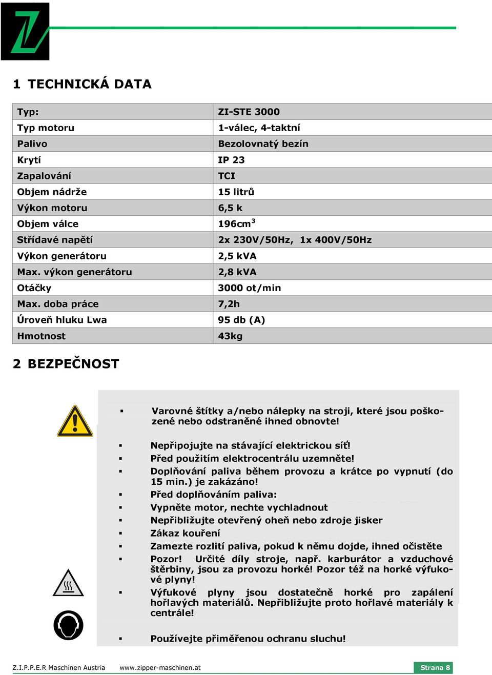 doba práce 7,2h Úroveň hluku Lwa 95 db (A) Hmotnost 43kg 2 BEZPEČNOST Varovné štítky a/nebo nálepky na stroji, které jsou poškozené nebo odstraněné ihned obnovte!