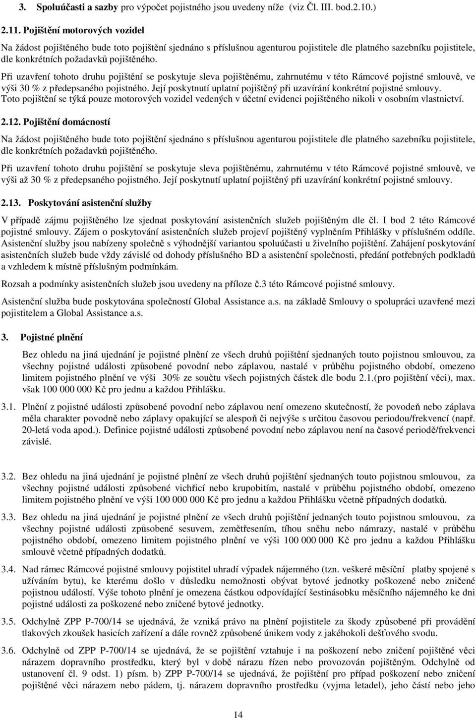 Při uzavření tohoto druhu pojištění se poskytuje sleva pojištěnému, zahrnutému v této Rámcové pojistné smlouvě, ve výši 30 % z předepsaného pojistného.