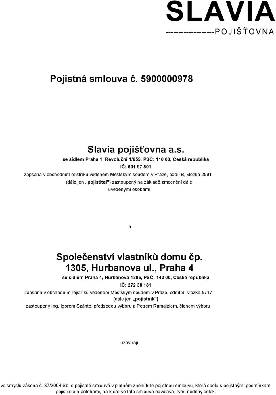 vložka 2591 (dále jen pojistitel") zastoupený na základě zmocnění dále uvedenými osobami a Společenství vlastníků domu čp. 1305, Hurbanova ul.