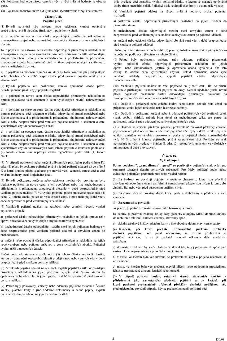 přiměřeným nákladům na znovupořízem stejné nebo srovnatelné nové věci sníženou o cenu využitelných zbytků, b) z pojištění na časovou cenu částku odpovídající přiměřeným nákladům na znovupořízení