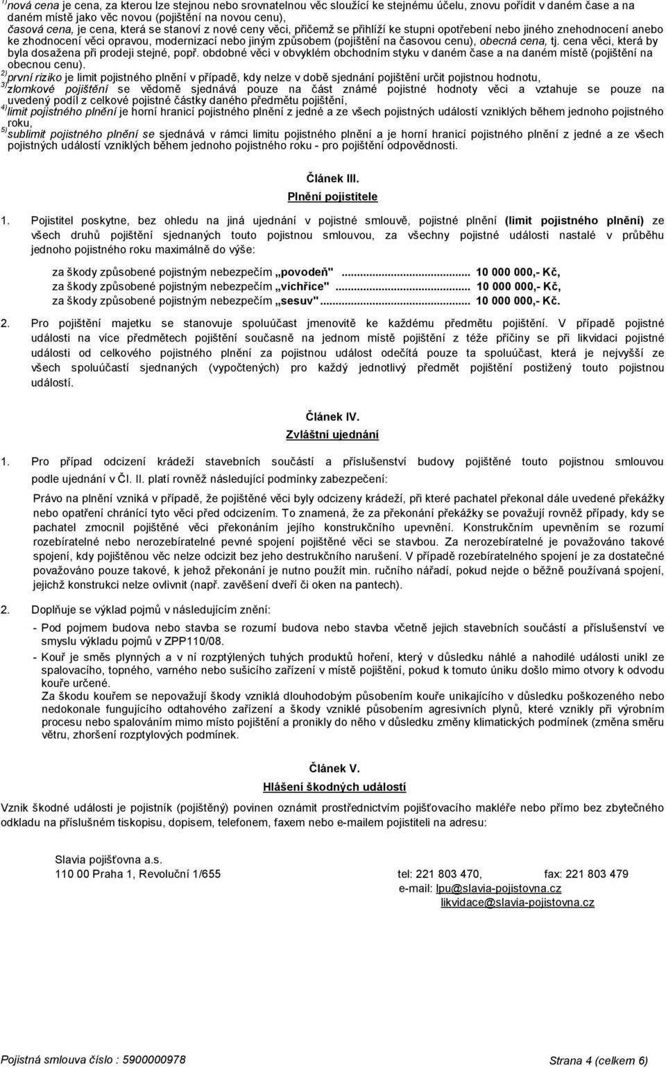 cenu), obecná cena, tj. cena věci, která by byla dosažena při prodeji stejné, popř. obdobné věci v obvyklém obchodním styku v daném čase a na daném místě (pojištění na obecnou cenu).