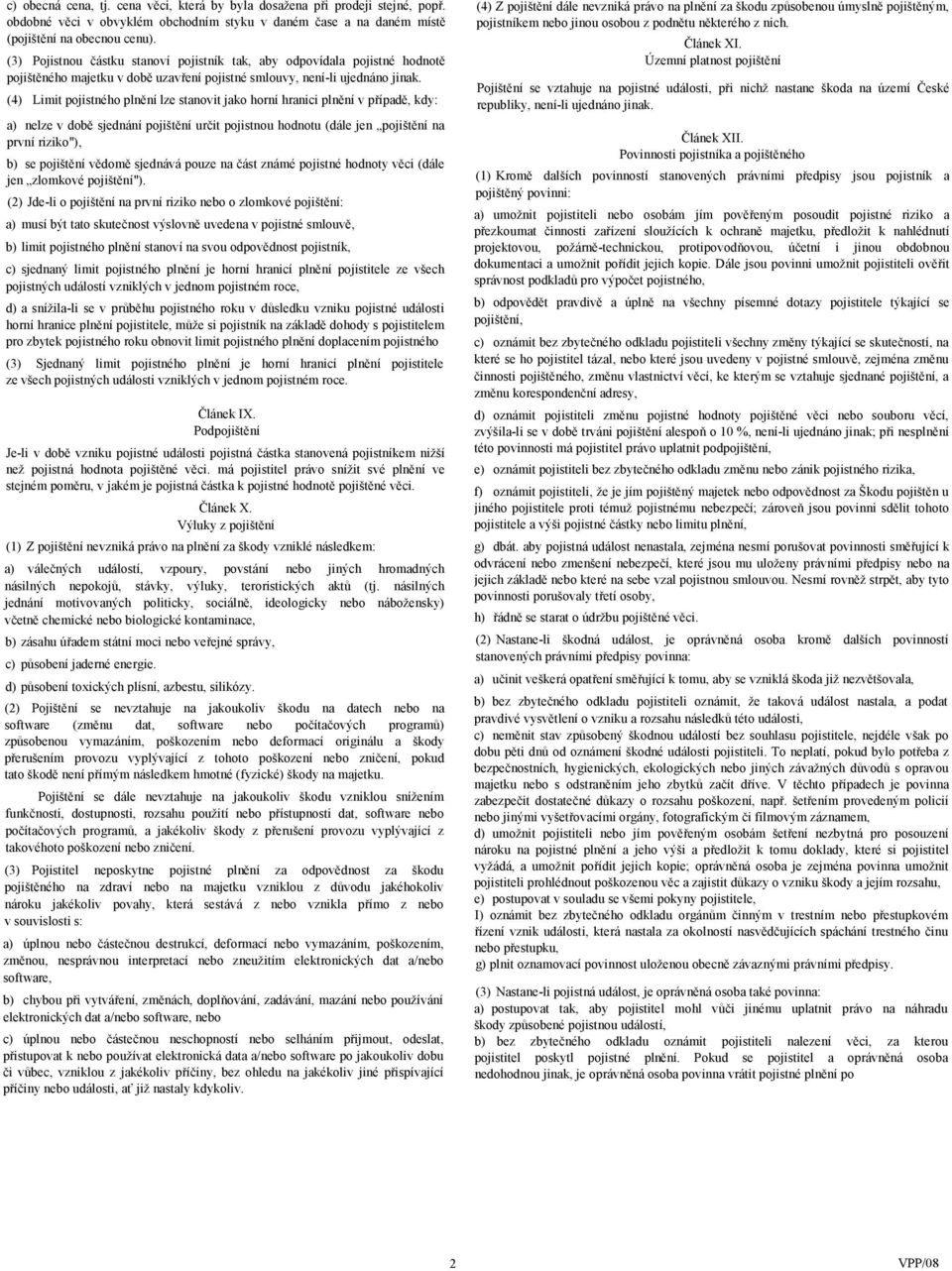 (4) Limit pojistného plnění lze stanovit jako horní hranici plnění v případě, kdy: a) nelze v době sjednání pojištění určit pojistnou hodnotu (dále jen pojištění na první riziko"), b) se pojištění