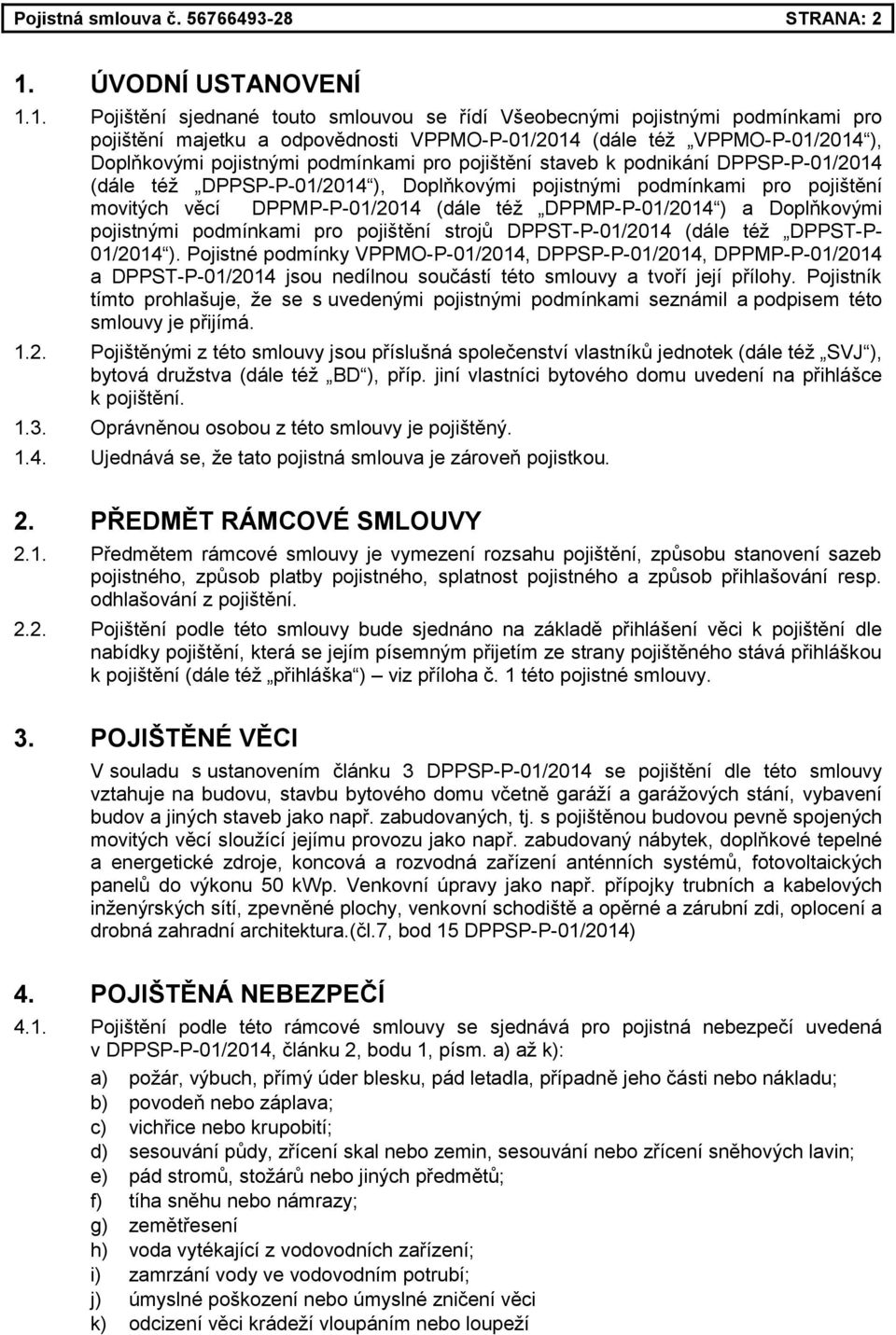 1. Pojištění sjednané touto smlouvou se řídí Všeobecnými pojistnými podmínkami pro pojištění majetku a odpovědnosti VPPMO-P-01/2014 (dále též VPPMO-P-01/2014 ), Doplňkovými pojistnými podmínkami pro