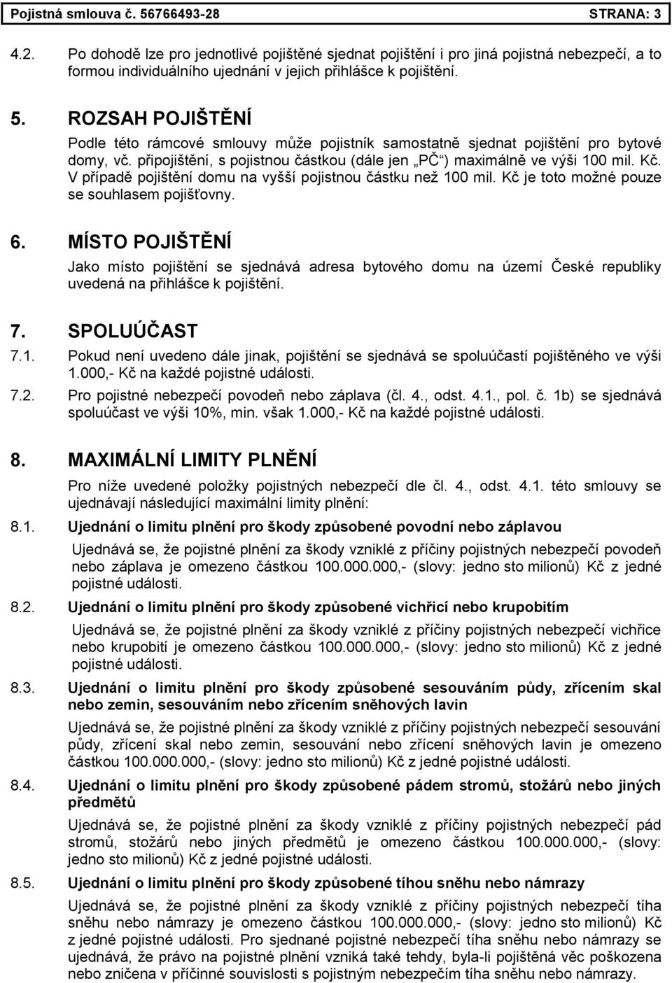V případě pojištění domu na vyšší pojistnou částku než 100 mil. Kč je toto možné pouze se souhlasem pojišťovny. 6.