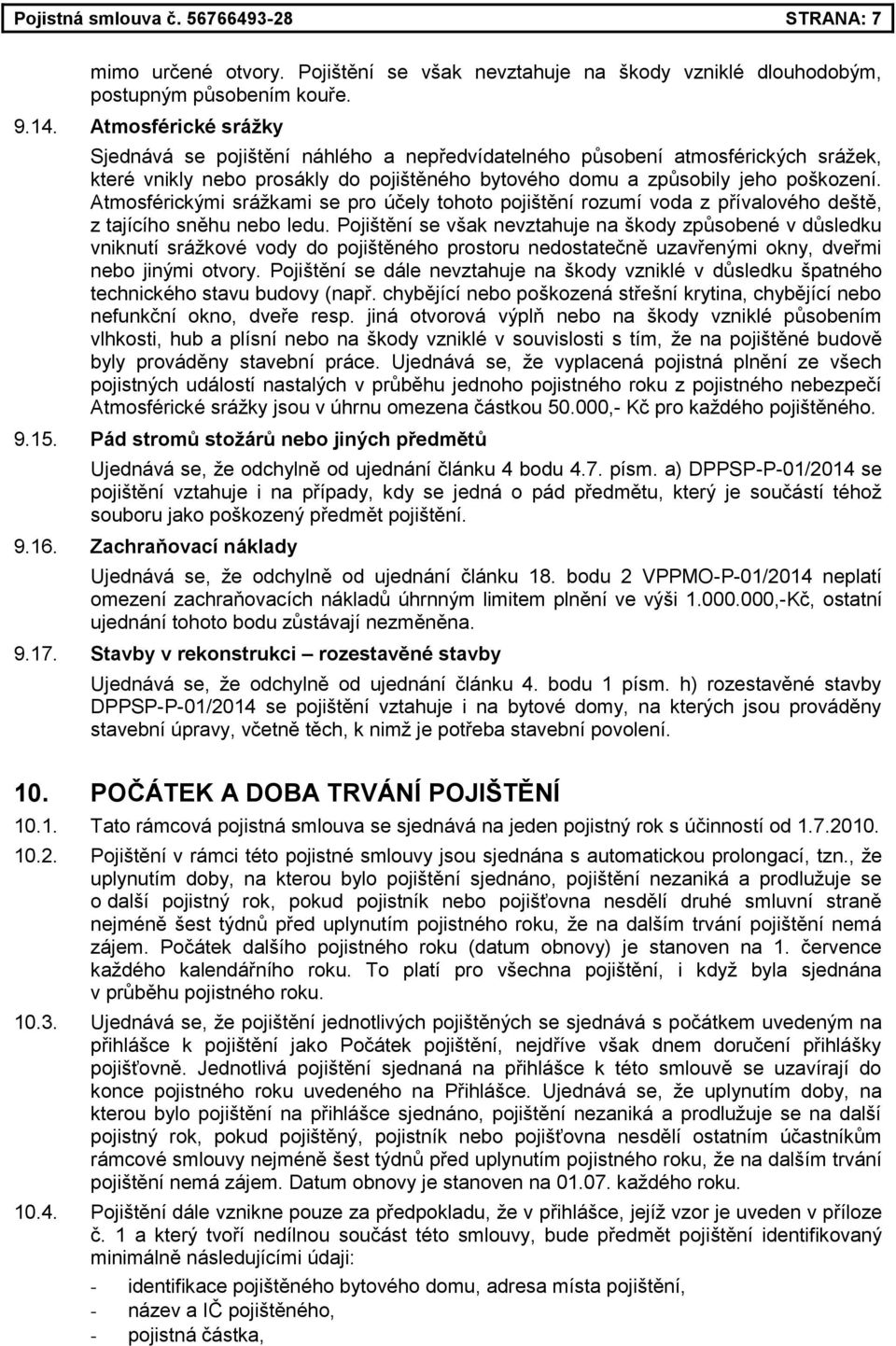 Atmosférickými srážkami se pro účely tohoto pojištění rozumí voda z přívalového deště, z tajícího sněhu nebo ledu.