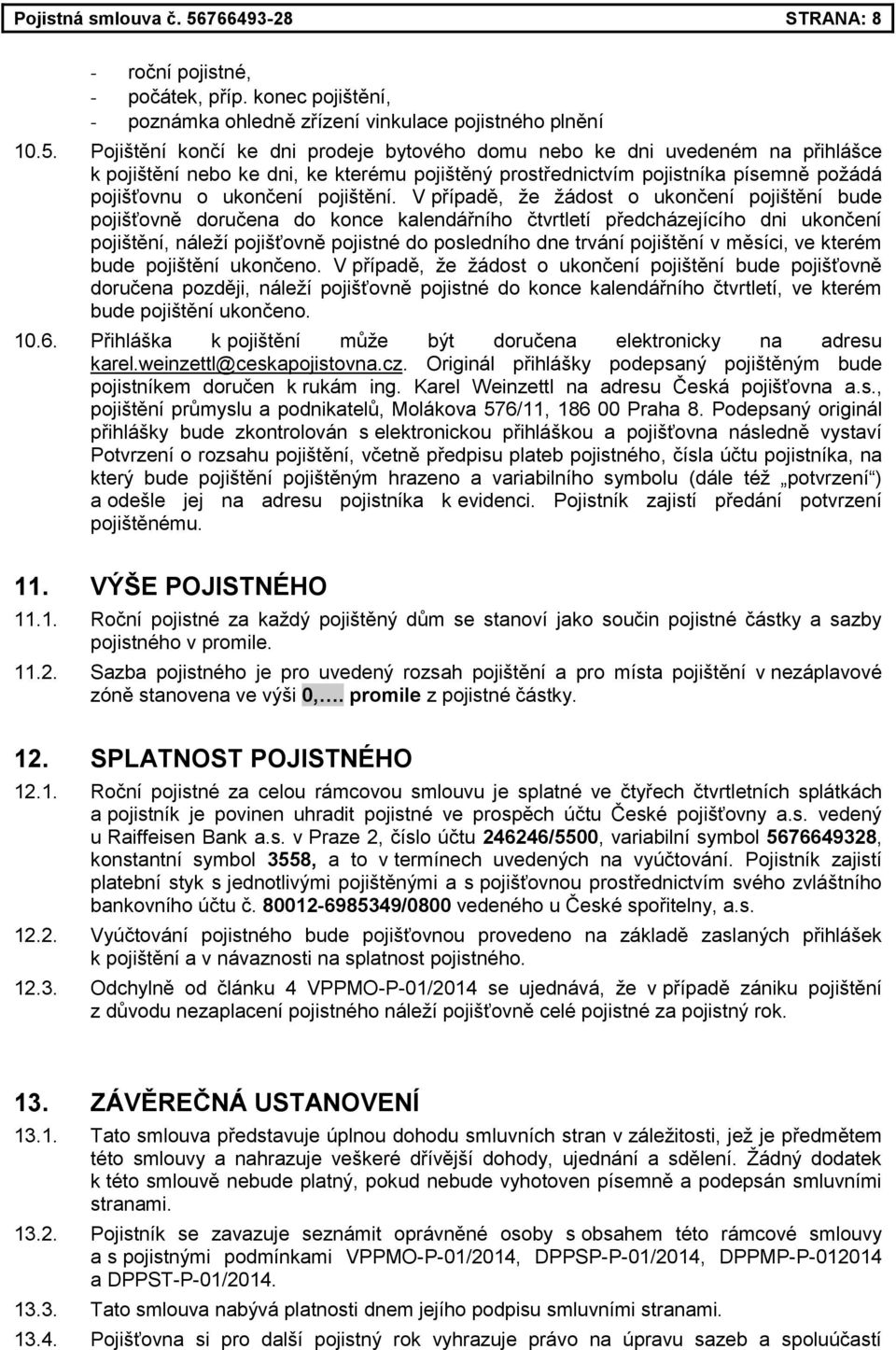 Pojištění končí ke dni prodeje bytového domu nebo ke dni uvedeném na přihlášce k pojištění nebo ke dni, ke kterému pojištěný prostřednictvím pojistníka písemně požádá pojišťovnu o ukončení pojištění.