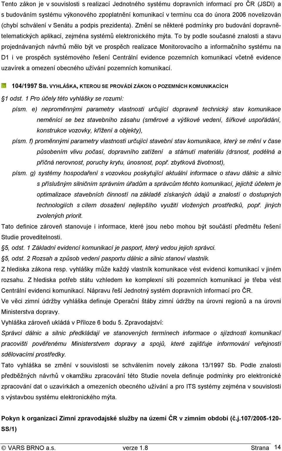 To by podle současné znalosti a stavu projednávaných návrhů mělo být ve prospěch realizace Monitorovacího a informačního systému na D1 i ve prospěch systémového řešení Centrální evidence pozemních