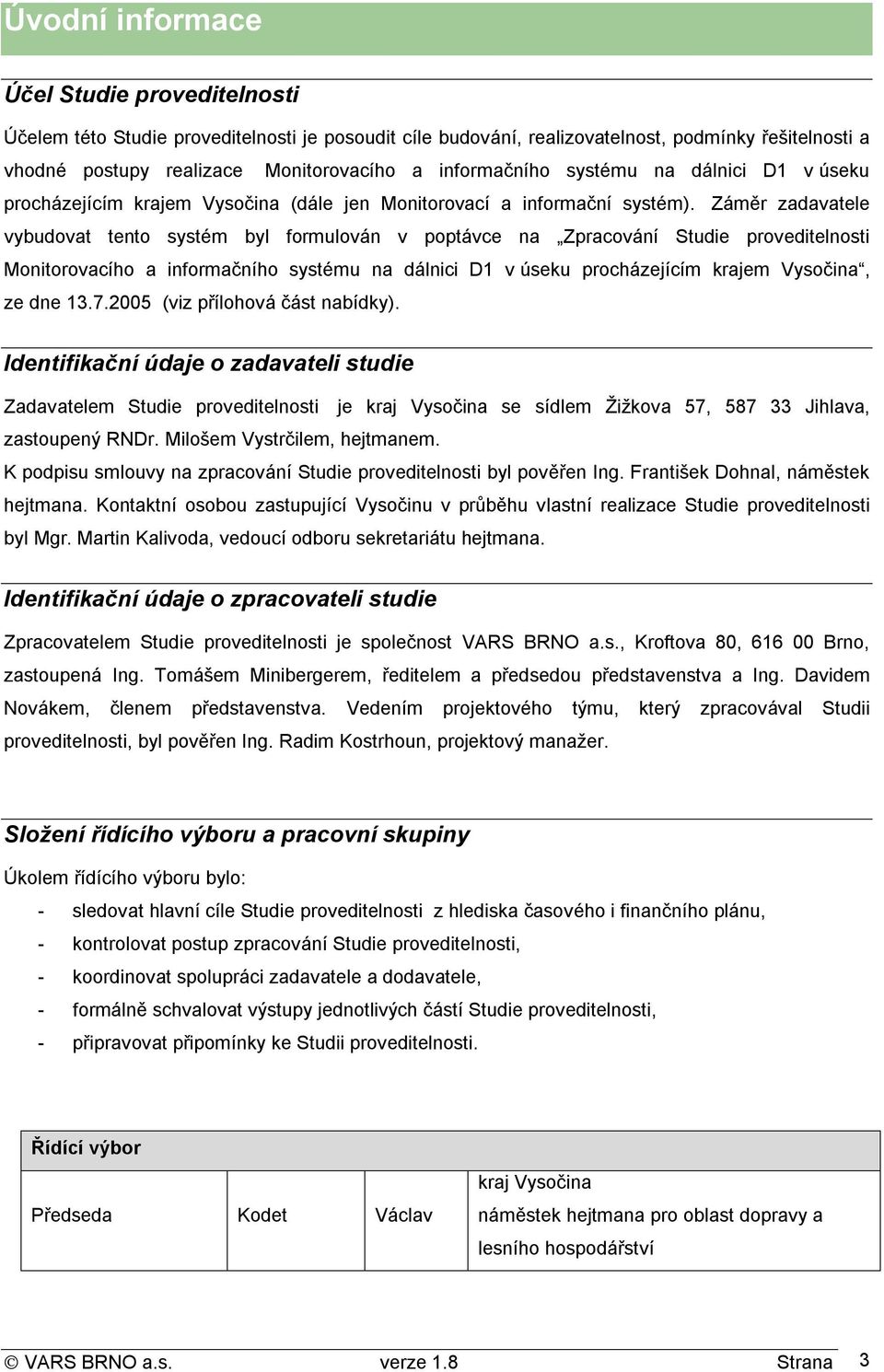 Záměr zadavatele vybudovat tento systém byl formulován v poptávce na Zpracování Studie proveditelnosti Monitorovacího a informačního systému na dálnici D1 v úseku procházejícím krajem Vysočina, ze