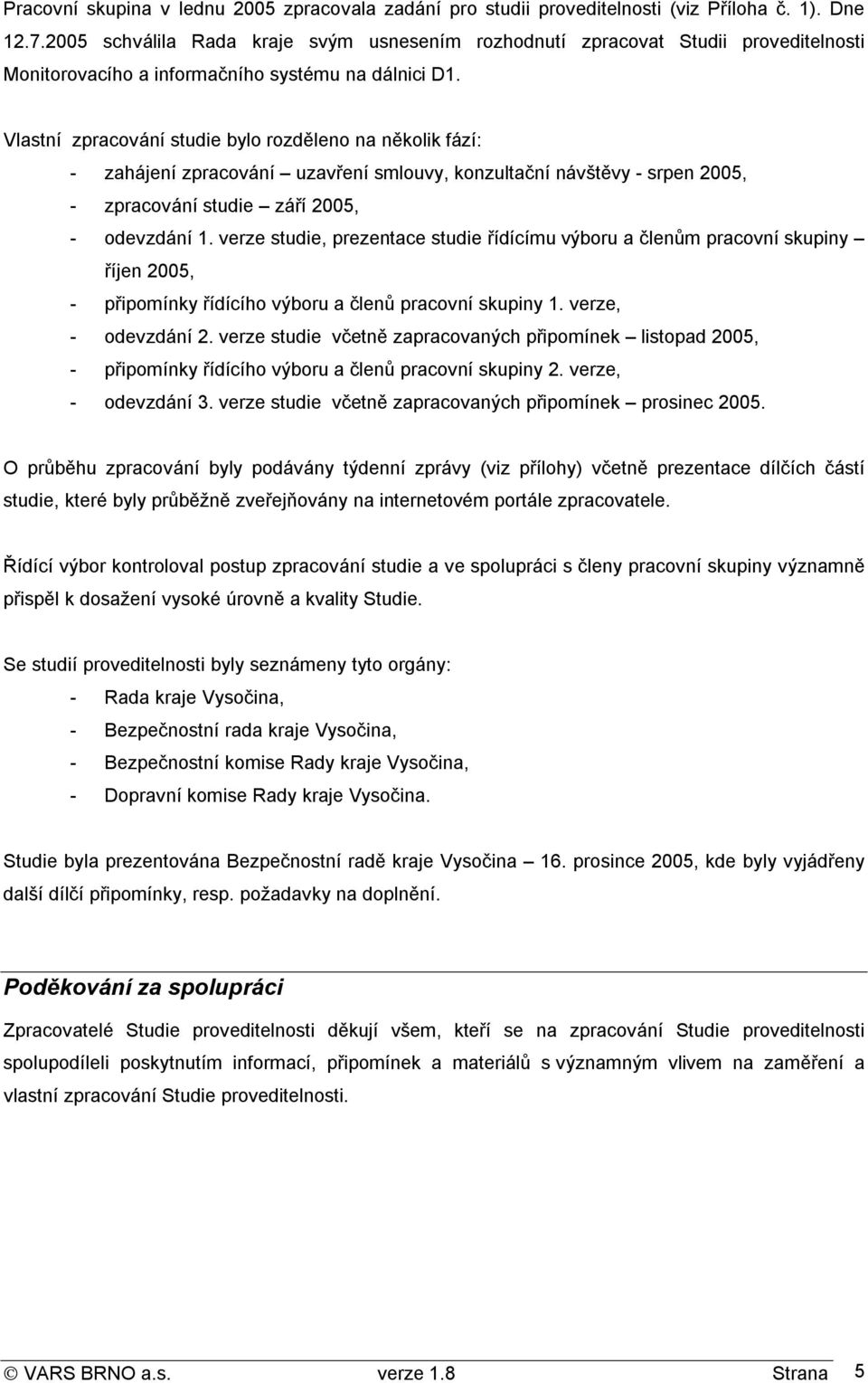 Vlastní zpracování studie bylo rozděleno na několik fází: - zahájení zpracování uzavření smlouvy, konzultační návštěvy - srpen 2005, - zpracování studie září 2005, - odevzdání 1.