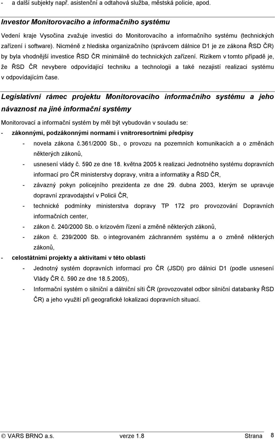 Nicméně z hlediska organizačního (správcem dálnice D1 je ze zákona ŘSD ČR) by byla vhodnější investice ŘSD ČR minimálně do technických zařízení.