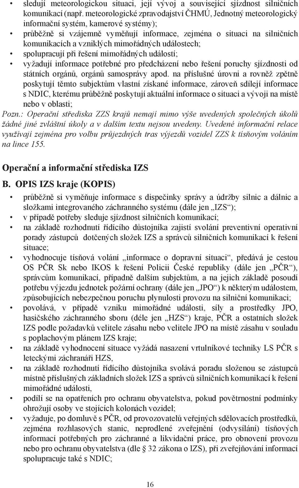 mimořádných událostech; spolupracují při řešení mimořádných událostí; vyžadují informace potřebné pro předcházení nebo řešení poruchy sjízdnosti od státních orgánů, orgánů samosprávy apod.