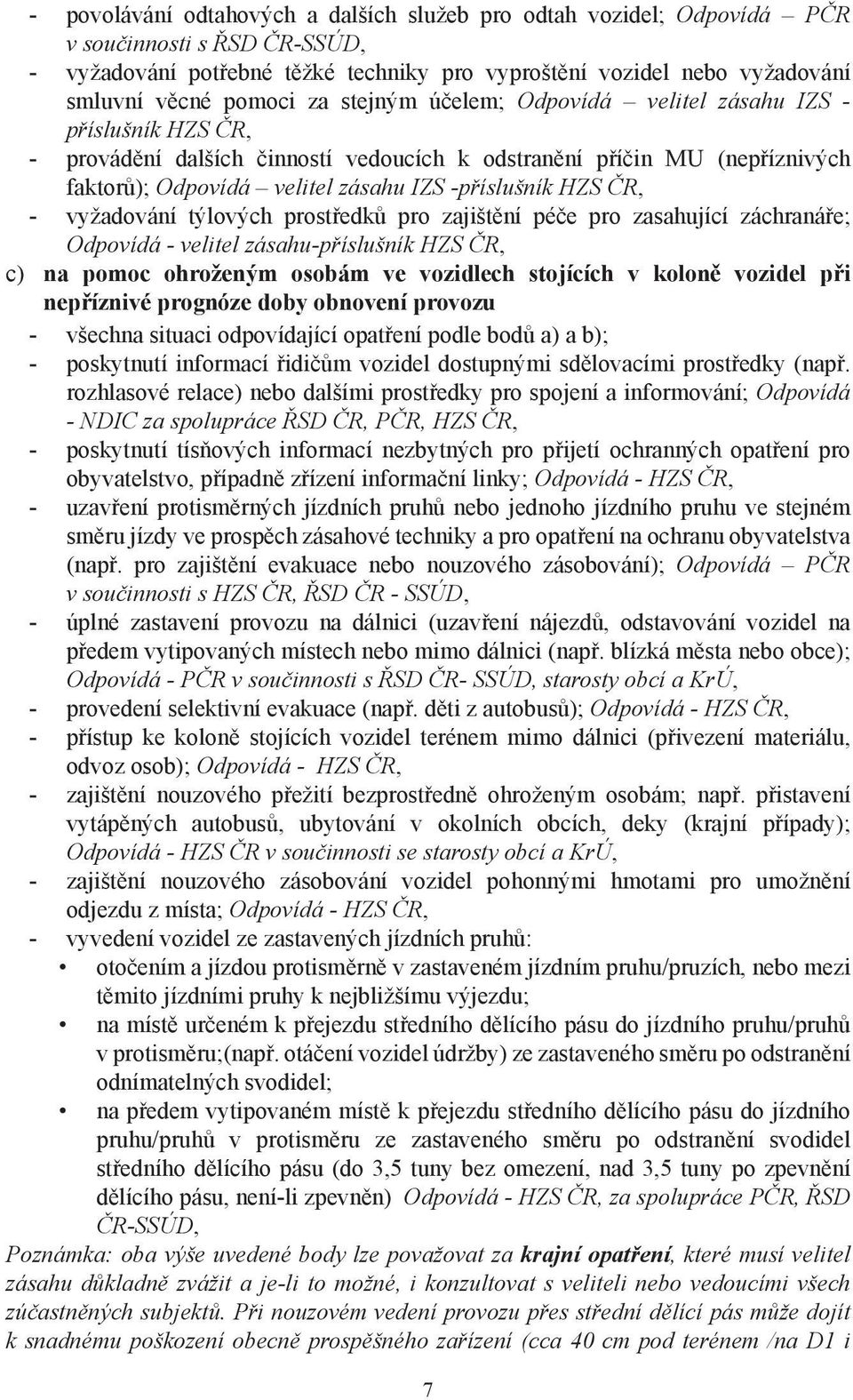 ČR, - vyžadování týlových prostředků pro zajištění péče pro zasahující záchranáře; Odpovídá - velitel zásahu-příslušník HZS ČR, c) na pomoc ohroženým osobám ve vozidlech stojících v koloně vozidel