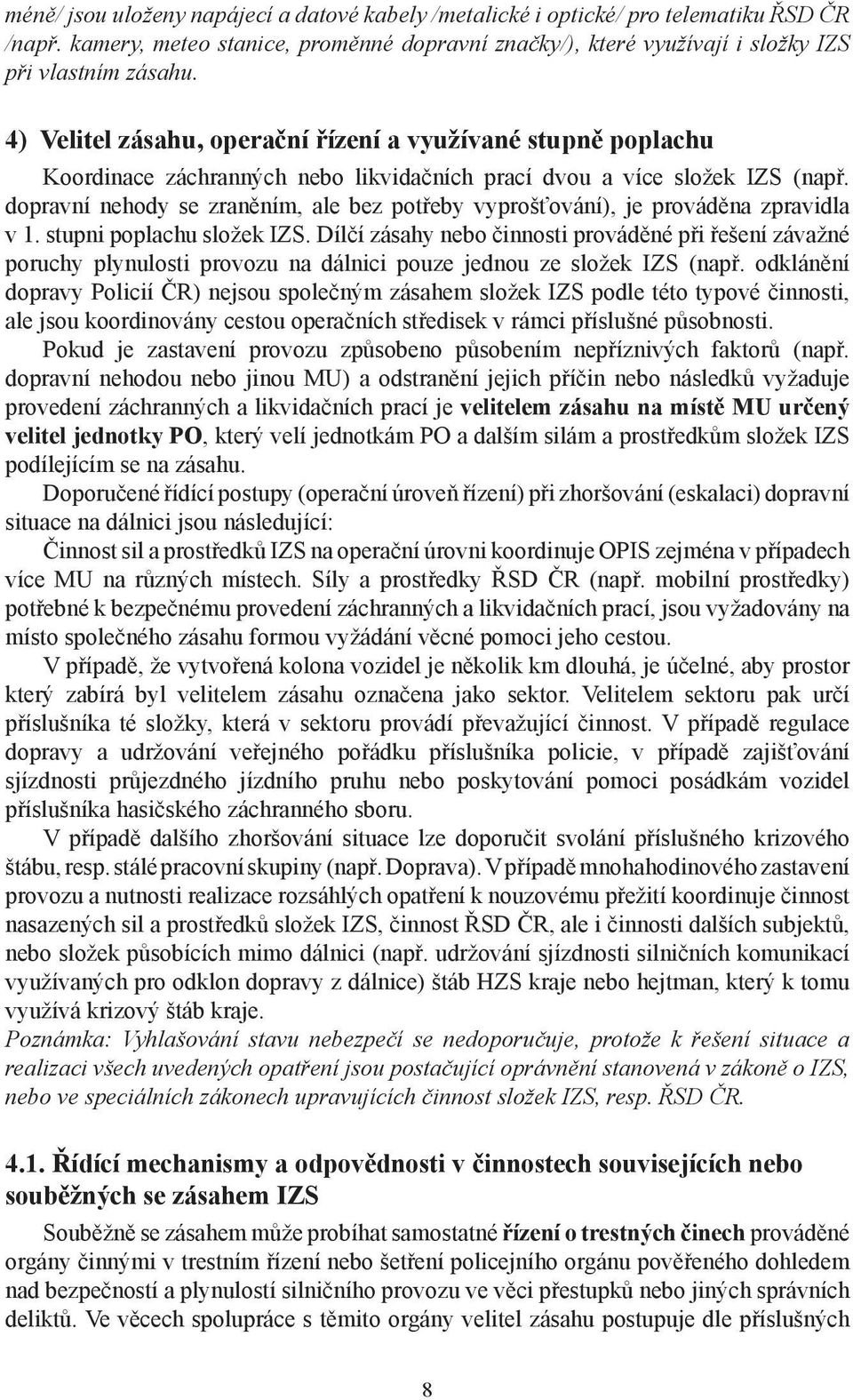 dopravní nehody se zraněním, ale bez potřeby vyprošťování), je prováděna zpravidla v 1. stupni poplachu složek IZS.