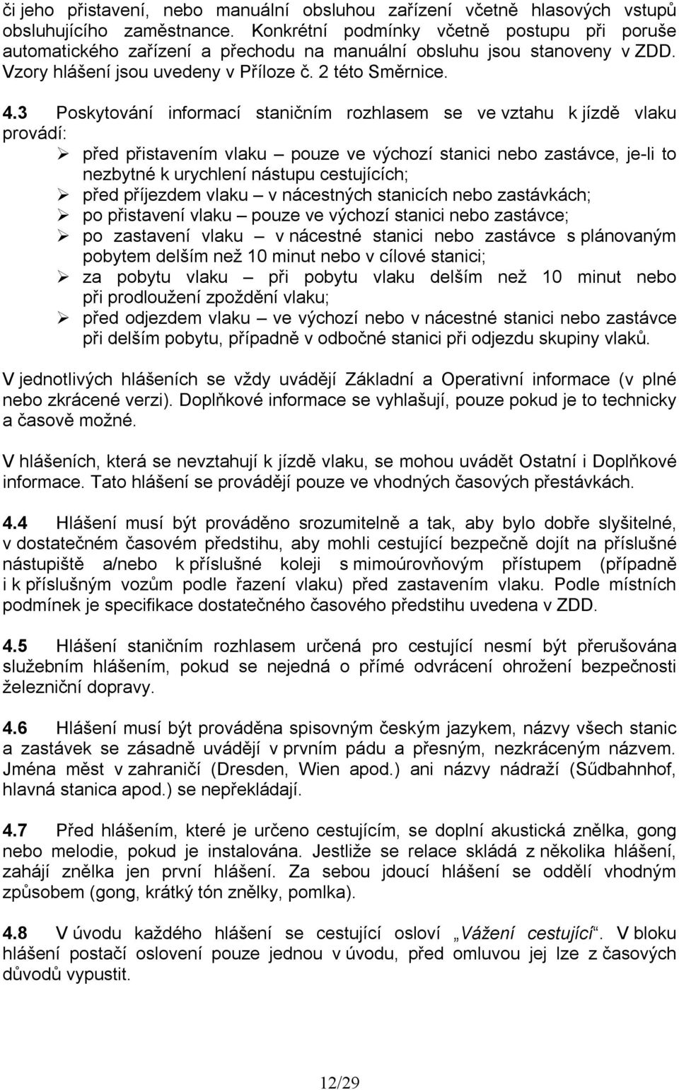 3 Poskytování informací staničním rozhlasem se ve vztahu k jízdě vlaku provádí: před přistavením vlaku pouze ve výchozí stanici nebo zastávce, je-li to nezbytné k urychlení nástupu cestujících; před