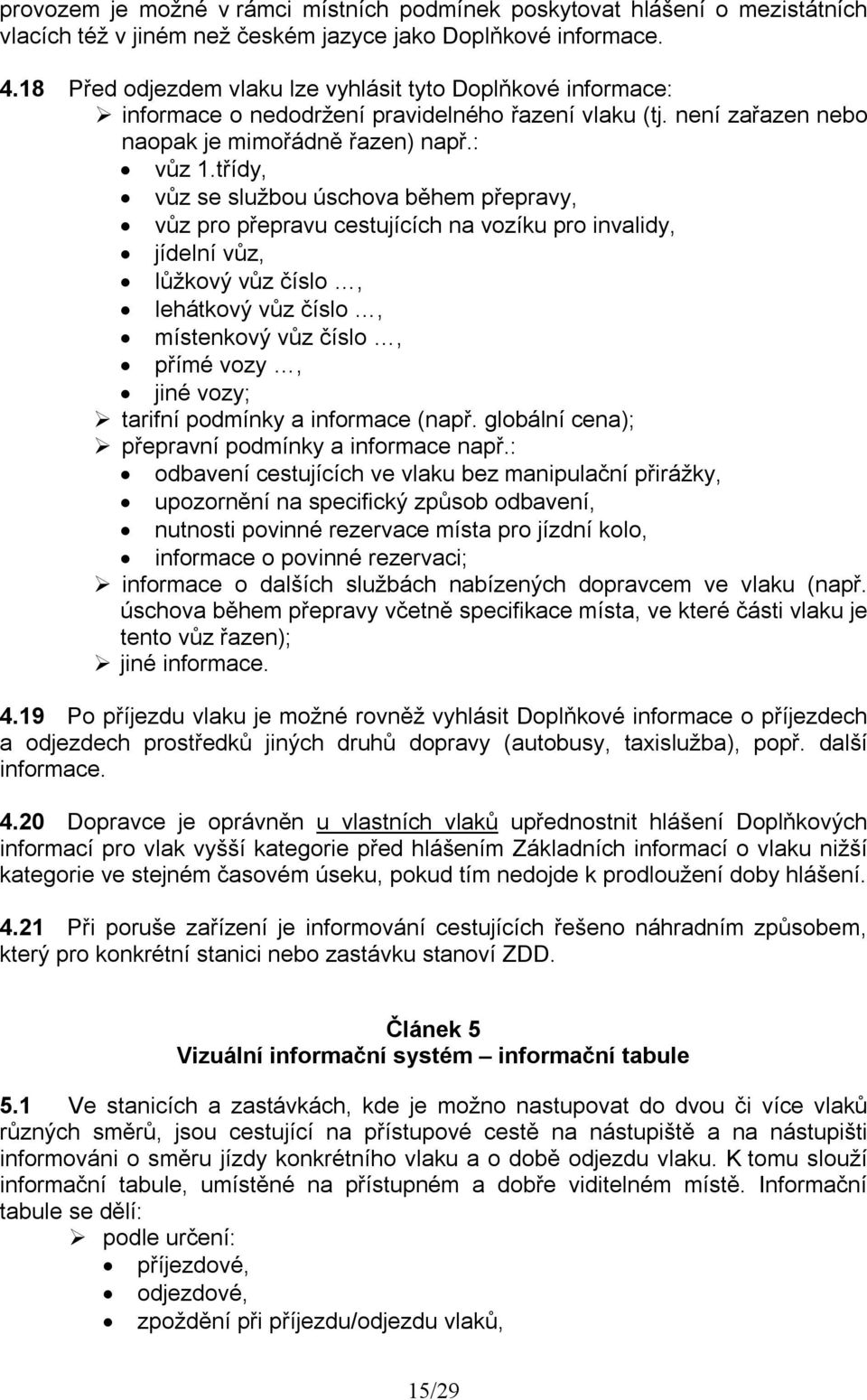 třídy, vůz se službou úschova během přepravy, vůz pro přepravu cestujících na vozíku pro invalidy, jídelní vůz, lůžkový vůz číslo, lehátkový vůz číslo, místenkový vůz číslo, přímé vozy, jiné vozy;