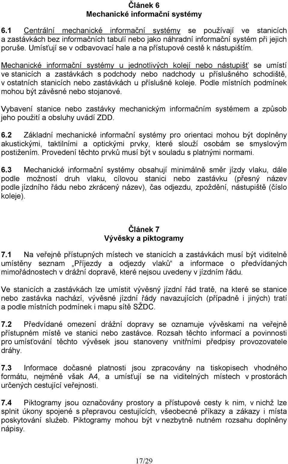 Umísťují se v odbavovací hale a na přístupové cestě k nástupištím.