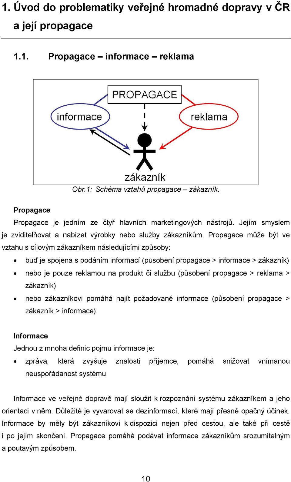 Propagace může být ve vztahu s cílovým zákazníkem následujícími způsoby: buď je spojena s podáním informací (působení propagace > informace > zákazník) nebo je pouze reklamou na produkt či službu