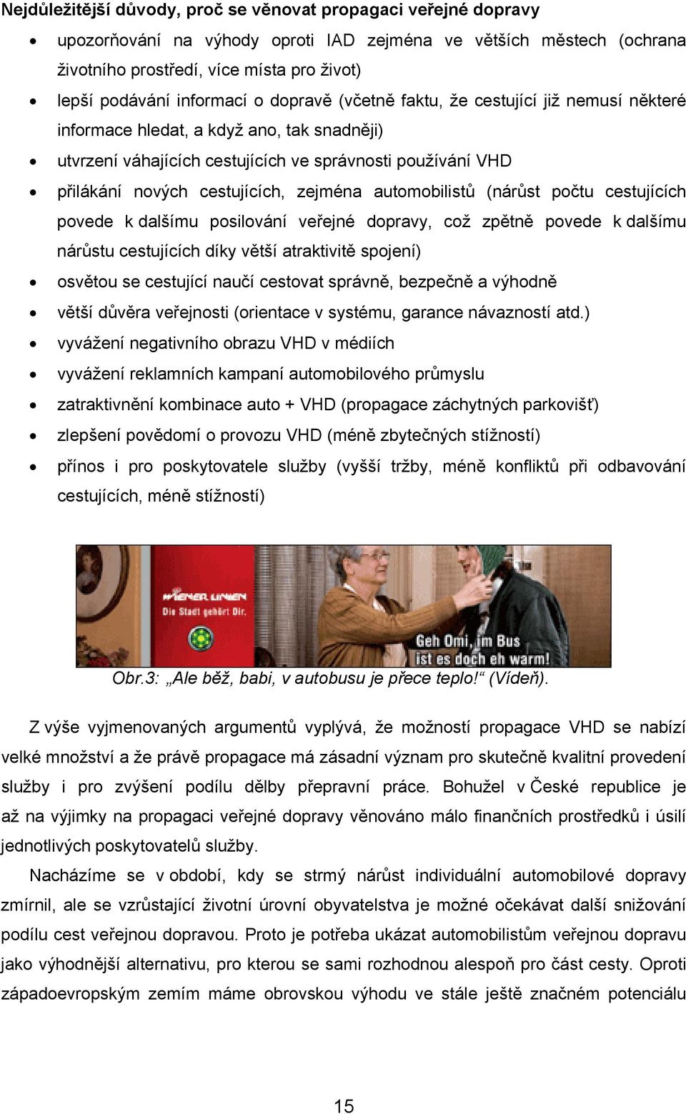 cestujících, zejména automobilistů (nárůst počtu cestujících povede k dalšímu posilování veřejné dopravy, což zpětně povede k dalšímu nárůstu cestujících díky větší atraktivitě spojení) osvětou se