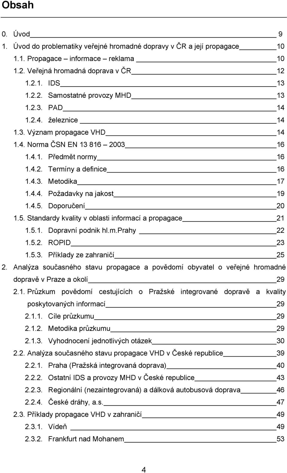 Doporučení 20 1.5. Standardy kvality v oblasti informací a propagace 21 1.5.1. Dopravní podnik hl.m.prahy 22 1.5.2. ROPID 23 1.5.3. Příklady ze zahraničí 25 2.