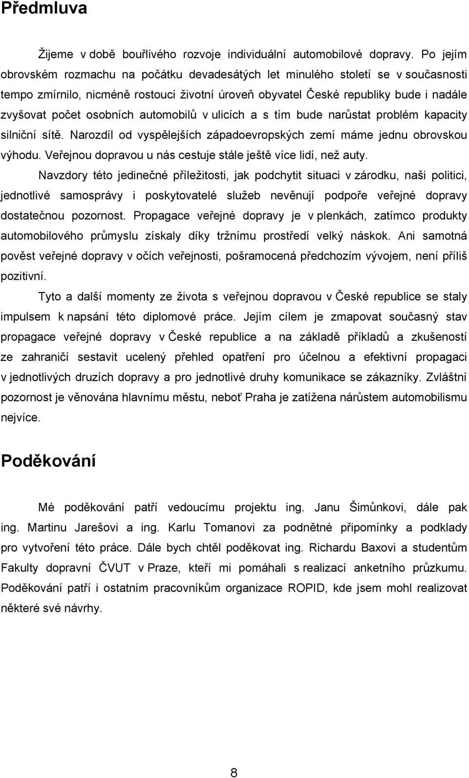 osobních automobilů v ulicích a s tím bude narůstat problém kapacity silniční sítě. Narozdíl od vyspělejších západoevropských zemí máme jednu obrovskou výhodu.