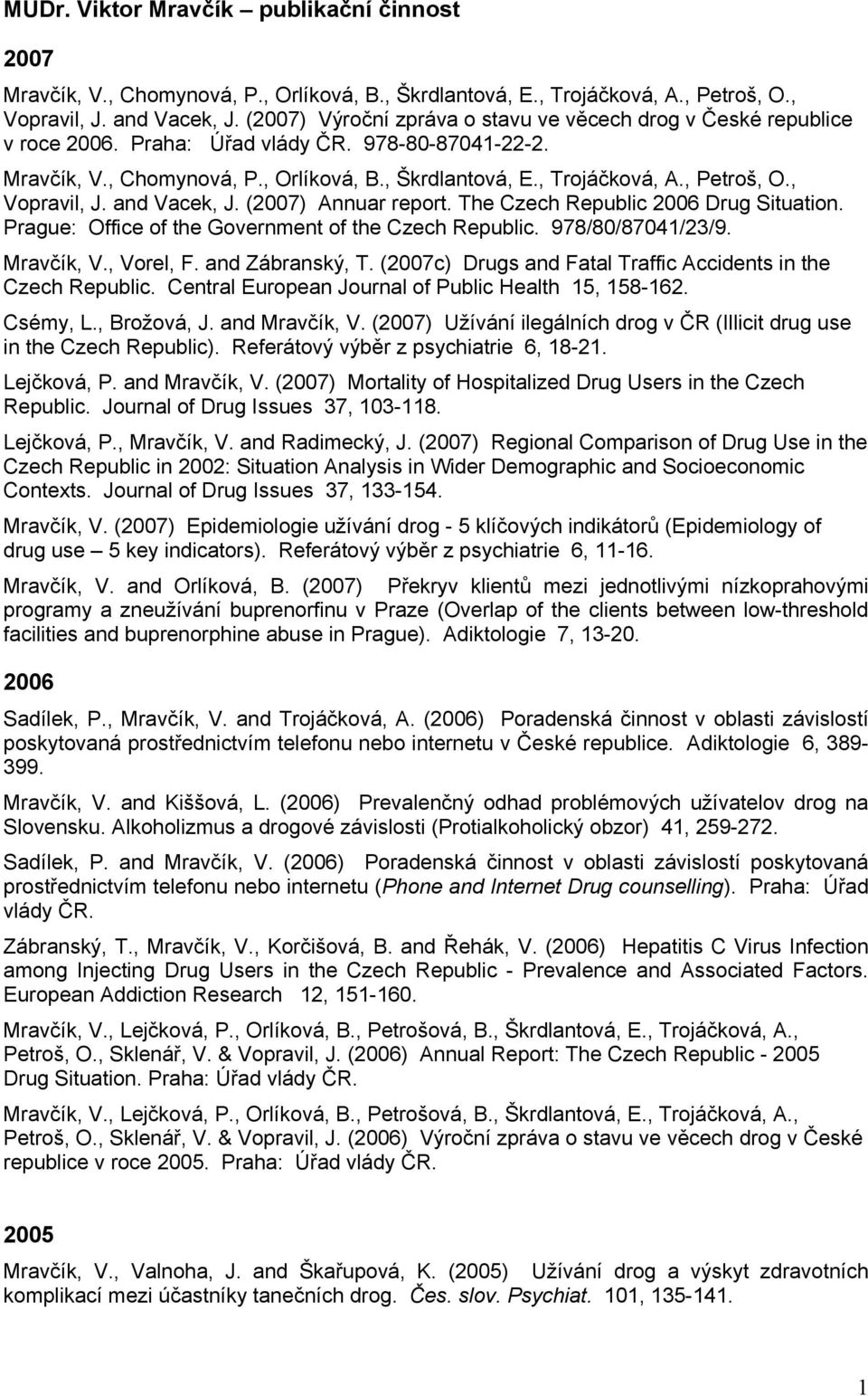 , Petroš, O., Vopravil, J. and Vacek, J. (2007) Annuar report. The Czech Republic 2006 Drug Situation. Prague: Office of the Government of the Czech Republic. 978/80/87041/23/9. Mravčík, V., Vorel, F.