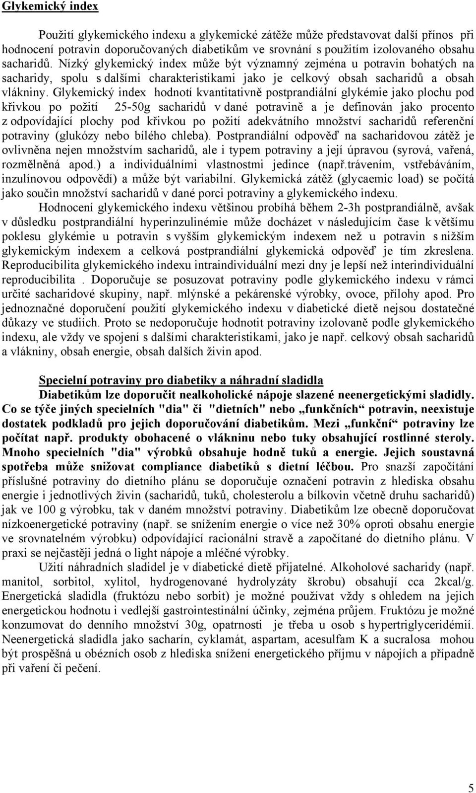 Glykemický index hodnotí kvantitativně postprandiální glykémie jako plochu pod křivkou po požití 25-50g sacharidů v dané potravině a je definován jako procento z odpovídající plochy pod křivkou po