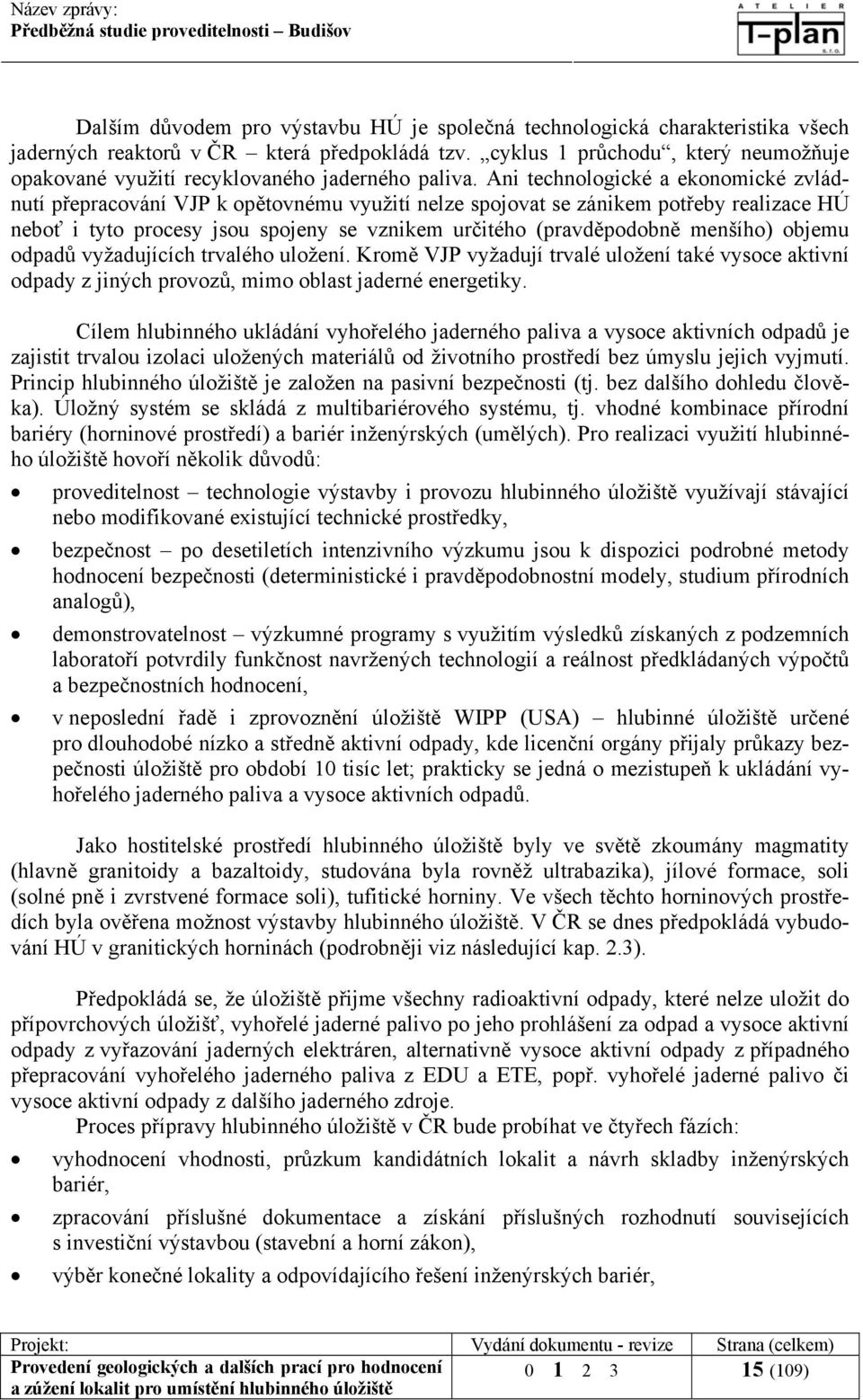 Ani technologické a ekonomické zvládnutí přepracování VJP k opětovnému využití nelze spojovat se zánikem potřeby realizace HÚ neboť i tyto procesy jsou spojeny se vznikem určitého (pravděpodobně