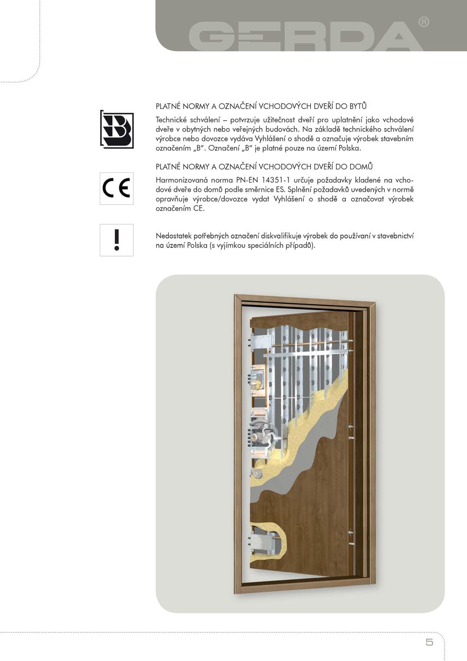 PLATNÉ NORMY A OZNAČENÍ VCHODOVÝCH DVEŘÍ DO DOMŮ Harmonizovaná norma PN-EN 435- určuje požadavky kladené na vchodové dveře do domů podle směrnice ES.