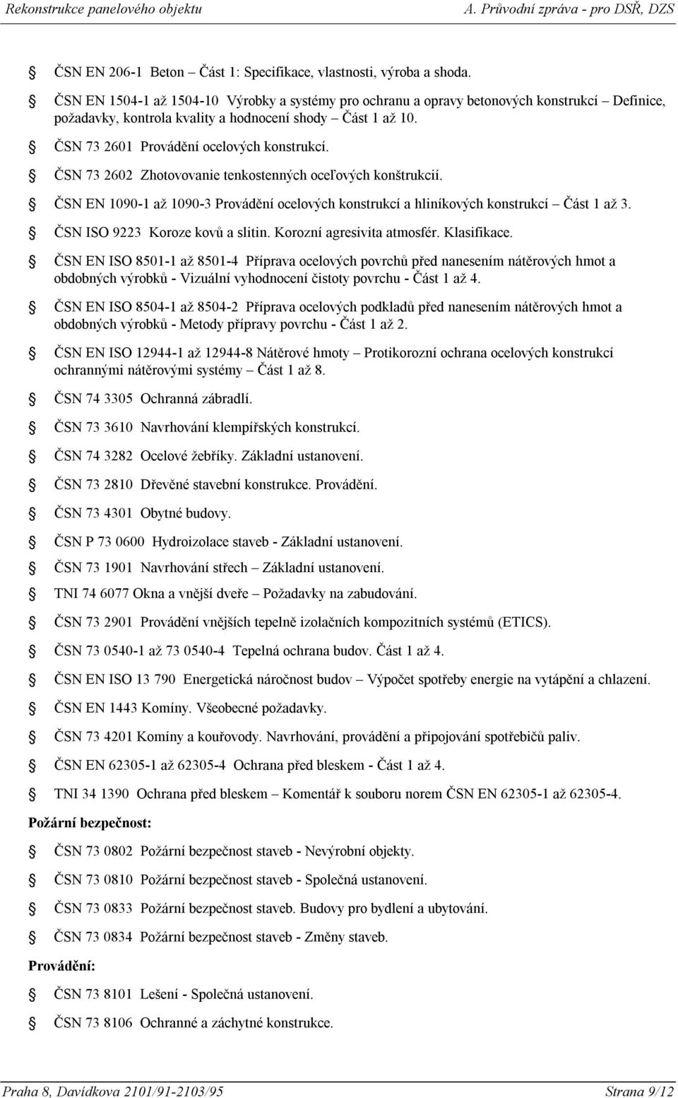 ČSN 73 2602 Zhotovovanie tenkostenných oceľových konštrukcií. ČSN EN 1090-1 až 1090-3 Provádění ocelových konstrukcí a hliníkových konstrukcí Část 1 až 3. ČSN ISO 9223 Koroze kovů a slitin.