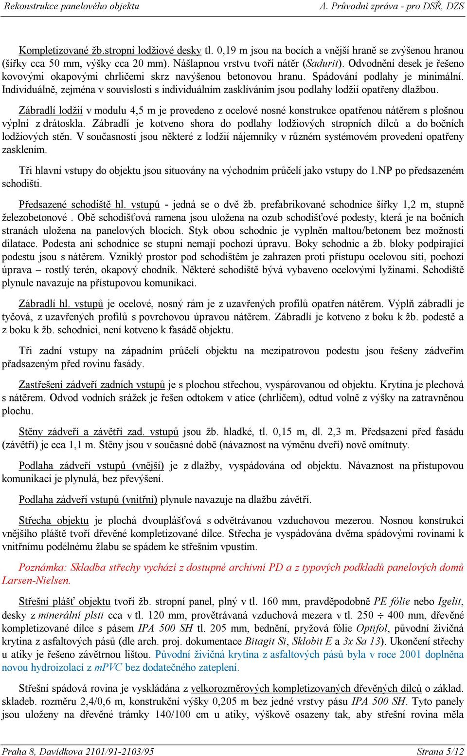 Individuálně, zejména v souvislosti s individuálním zasklíváním jsou podlahy lodžií opatřeny dlažbou.