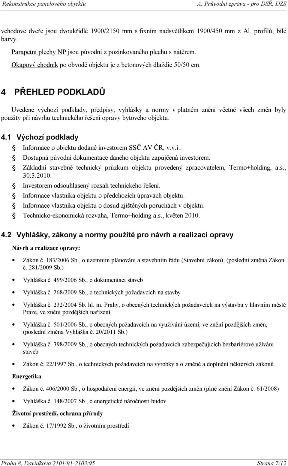 4 PŘEHLED PODKLADŮ Uvedené výchozí podklady, předpisy, vyhlášky a normy v platném znění včetně všech změn byly použity při návrhu technického řešení opravy bytového objektu. 4.