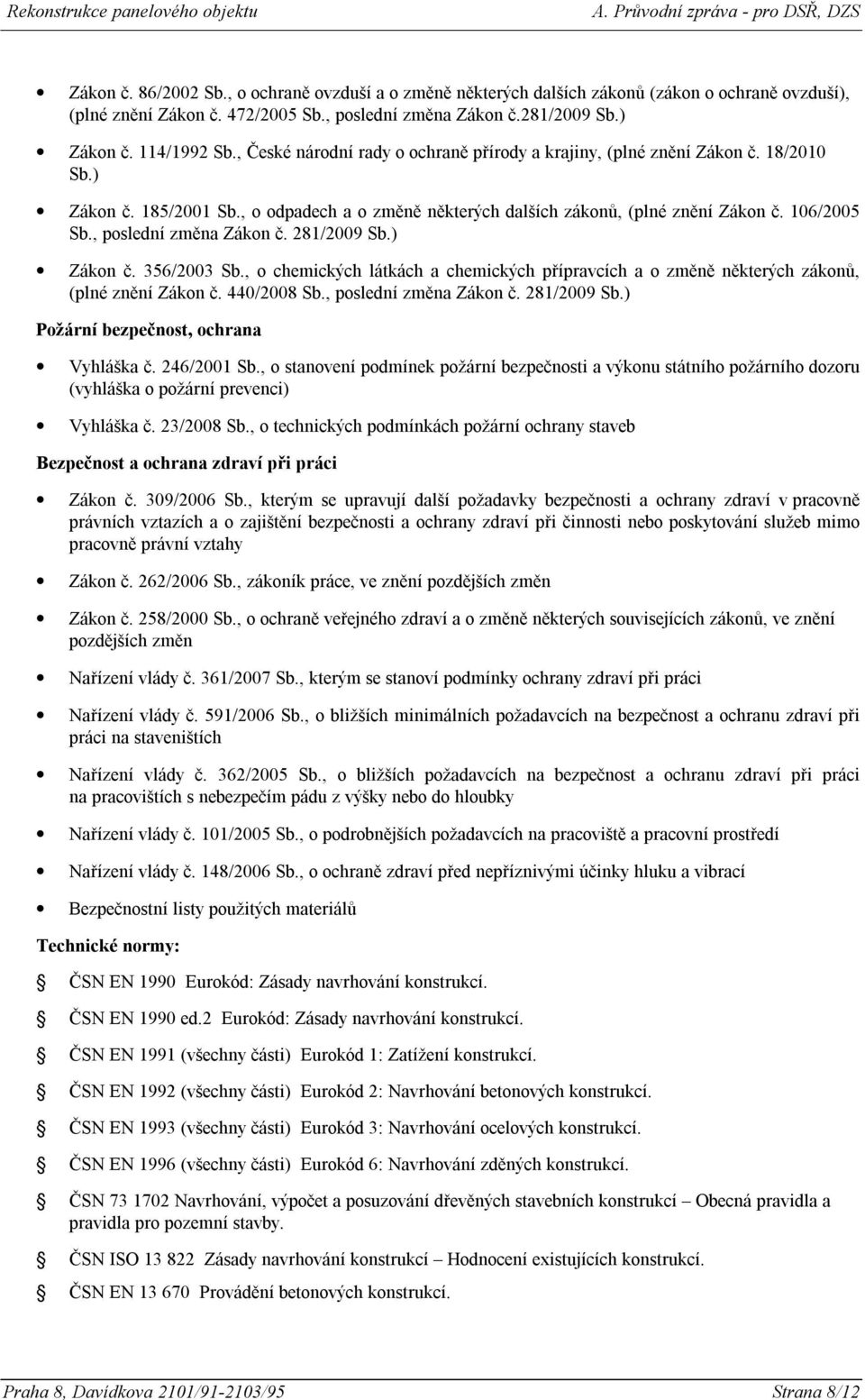 , poslední změna Zákon č. 281/2009 Sb.) Zákon č. 356/2003 Sb., o chemických látkách a chemických přípravcích a o změně některých zákonů, (plné znění Zákon č. 440/2008 Sb., poslední změna Zákon č. 281/2009 Sb.) Požární bezpečnost, ochrana Vyhláška č.