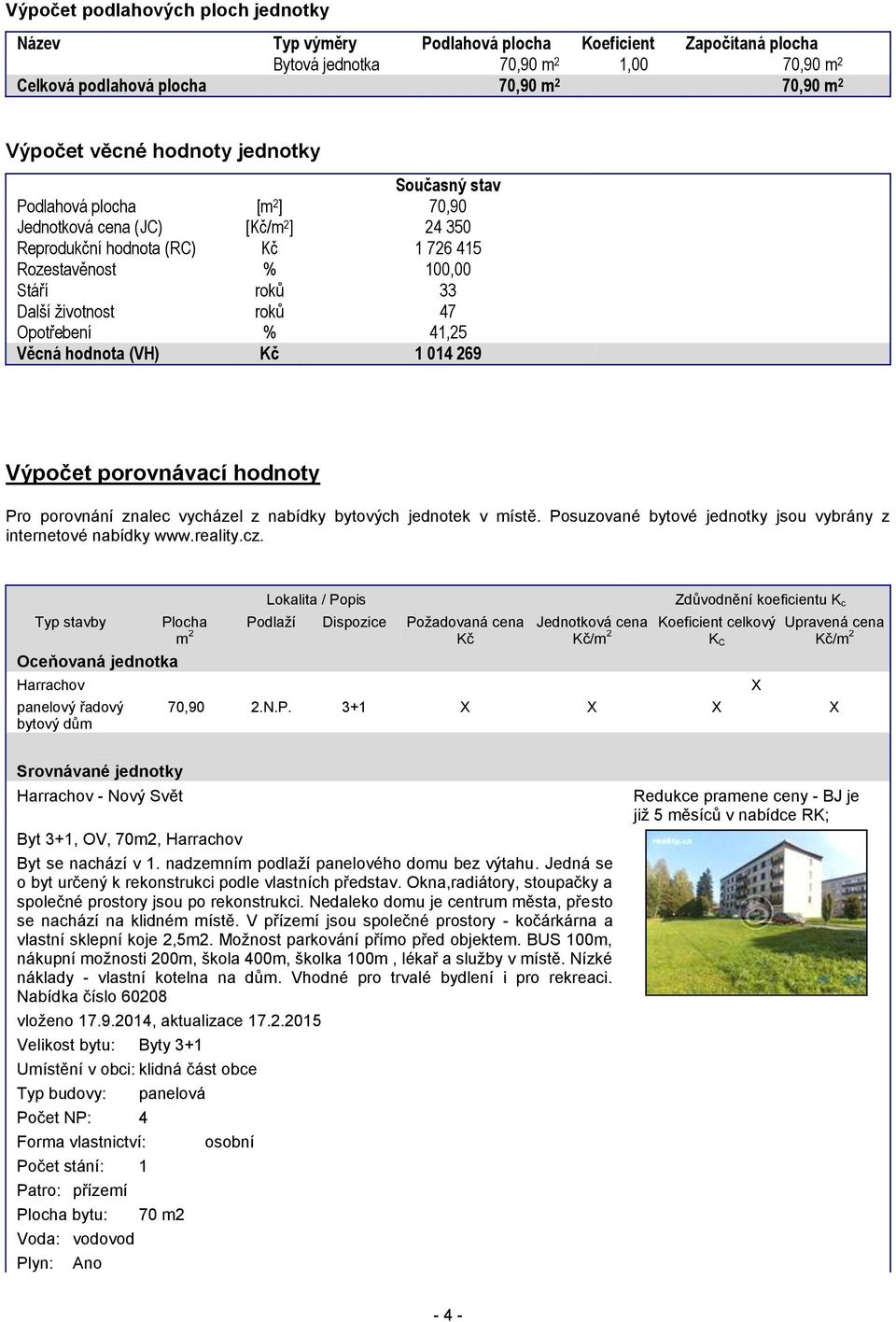 Opotřebení % 41,25 Věcná hodnota (VH) Kč 1 014 269 Výpočet porovnávací hodnoty Pro porovnání znalec vycházel z nabídky bytových jednotek v místě.