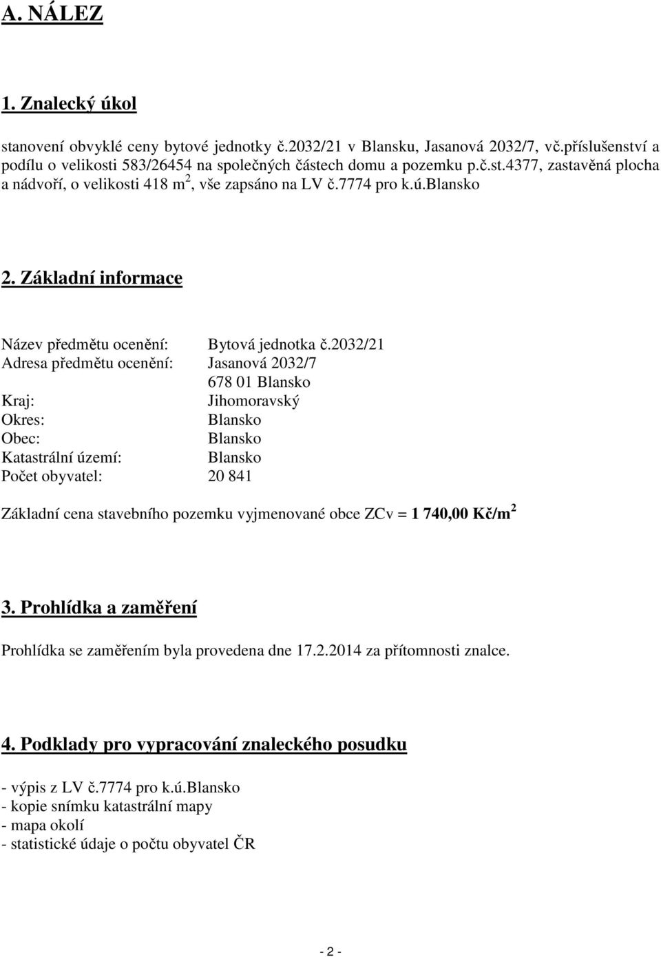 2032/21 Adresa předmětu ocenění: Jasanová 2032/7 678 01 Blansko Kraj: Jihomoravský Okres: Blansko Obec: Blansko Katastrální území: Blansko Počet obyvatel: 20 841 Základní cena stavebního pozemku
