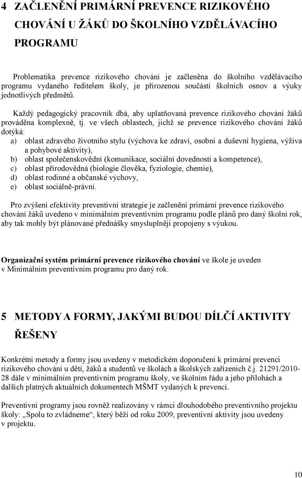 ve všech oblastech, jichž se prevence rizikového chování žáků dotýká: a) oblast zdravého životního stylu (výchova ke zdraví, osobní a duševní hygiena, výživa a pohybové aktivity), b) oblast