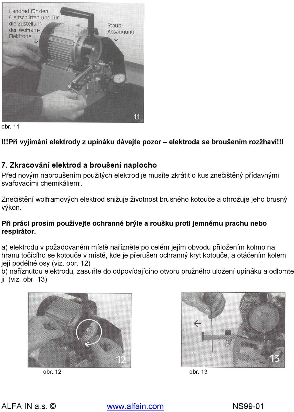 Znečištění wolframových elektrod snižuje životnost brusného kotouče a ohrožuje jeho brusný výkon. Při práci prosím používejte ochranné brýle a roušku proti jemnému prachu nebo respirátor.