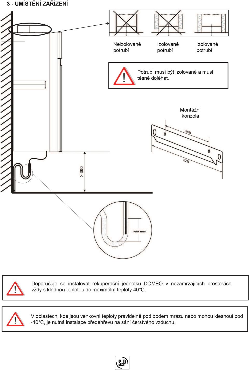 Montážní konzola Doporučuje se instalovat rekuperační jednotku DOMEO v nezamrzajících prostorách vždy s