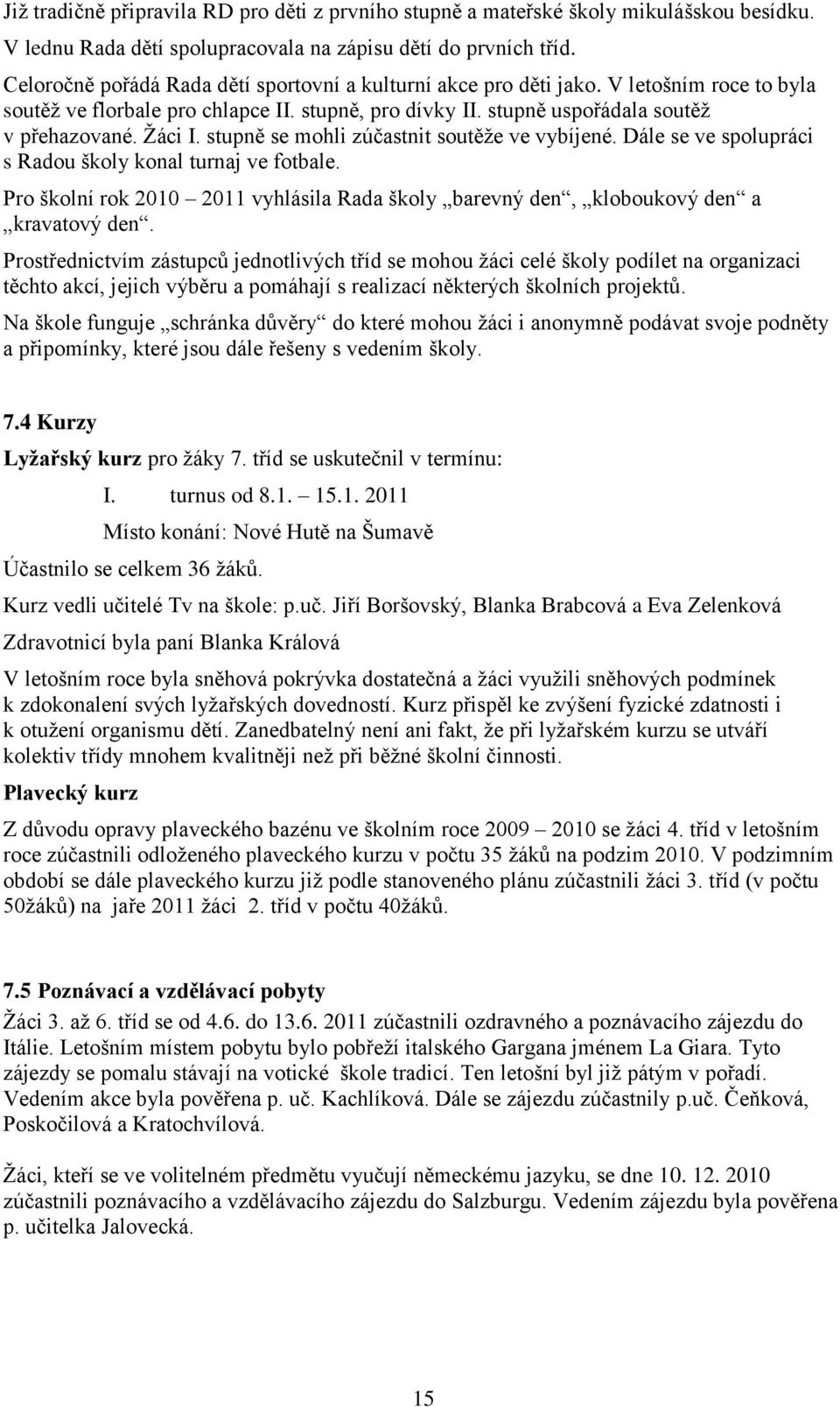 stupně se mohli zúčastnit soutěže ve vybíjené. Dále se ve spolupráci s Radou školy konal turnaj ve fotbale. Pro školní rok 2010 2011 vyhlásila Rada školy barevný den, kloboukový den a kravatový den.