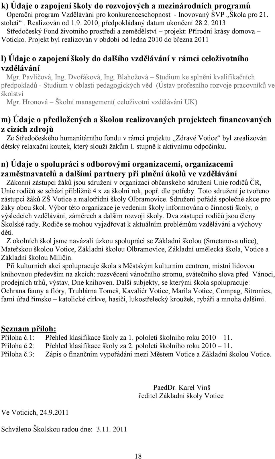 Projekt byl realizován v období od ledna 2010 do března 2011 l) Údaje o zapojení školy do dalšího vzdělávání v rámci celoživotního vzdělávání Mgr. Pavličová, Ing. Dvořáková, Ing.