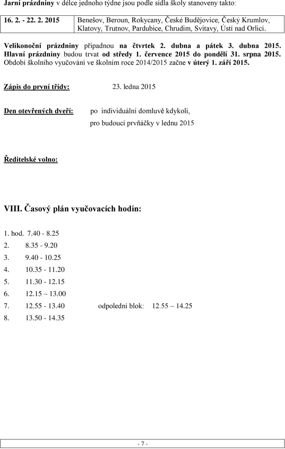 dubna a pátek 3. dubna 2015. Hlavní prázdniny budou trvat od středy 1. července 2015 do pondělí 31. srpna 2015. Období školního vyučování ve školním roce 2014/2015 začne v úterý 1. září 2015.