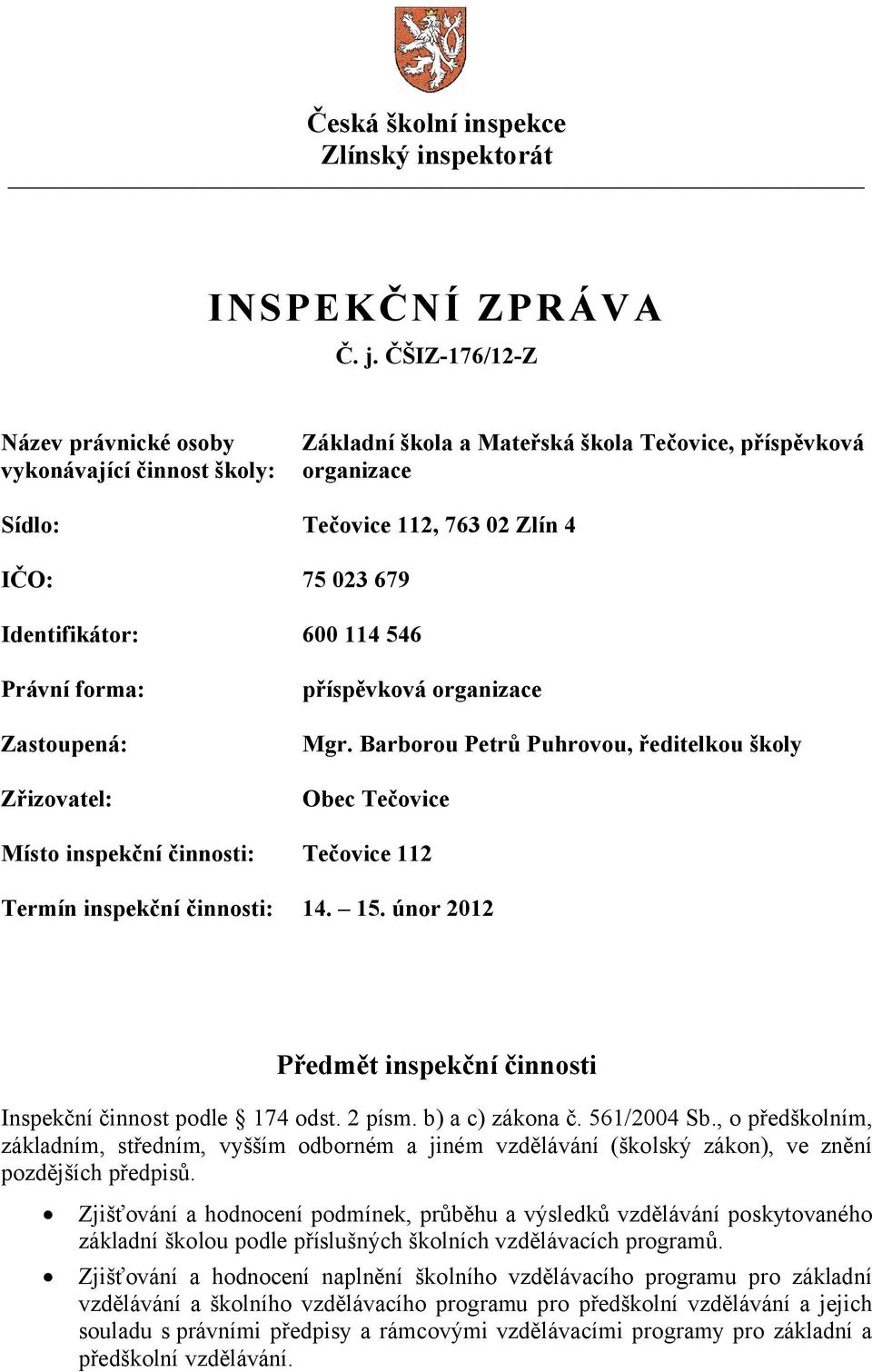 114 546 Právní forma: Zastoupená: Zřizovatel: příspěvková organizace Mgr. Barborou Petrů Puhrovou, ředitelkou školy Obec Tečovice Místo inspekční činnosti: Tečovice 112 Termín inspekční činnosti: 14.