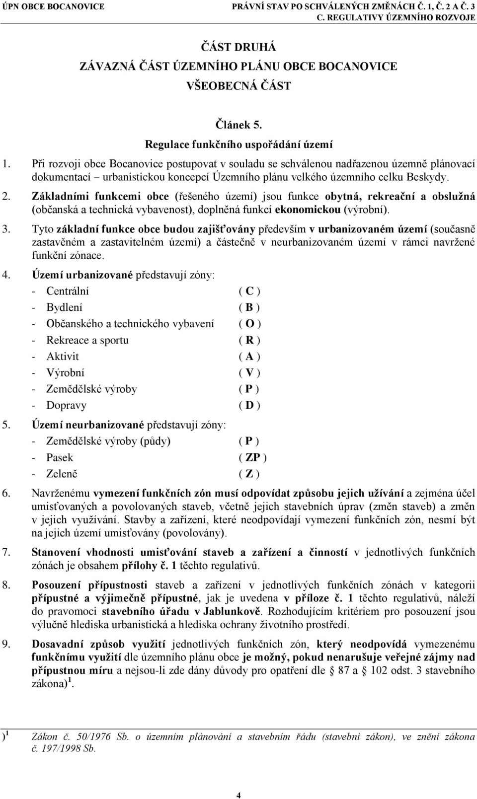 Základními funkcemi obce (řešeného území) jsou funkce obytná, rekreační a obslužná (občanská a technická vybavenost), doplněná funkcí ekonomickou (výrobní). 3.