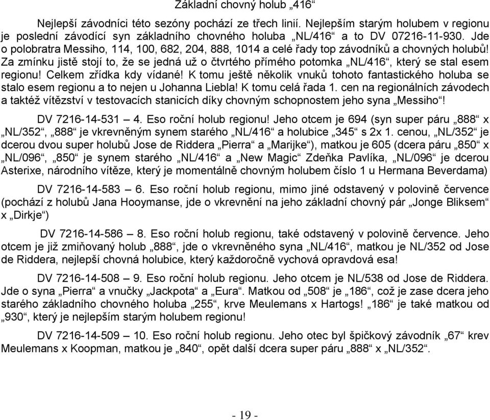 Za zmínku jistě stojí to, že se jedná už o čtvrtého přímého potomka NL/416, který se stal esem regionu! Celkem zřídka kdy vídané!