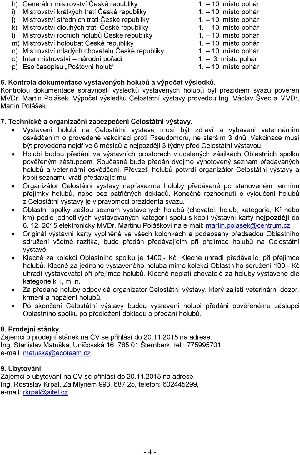 3. místo pohár p) Eso časopisu Poštovní holub 1. 10. místo pohár 6. Kontrola dokumentace vystavených holubů a výpočet výsledků.