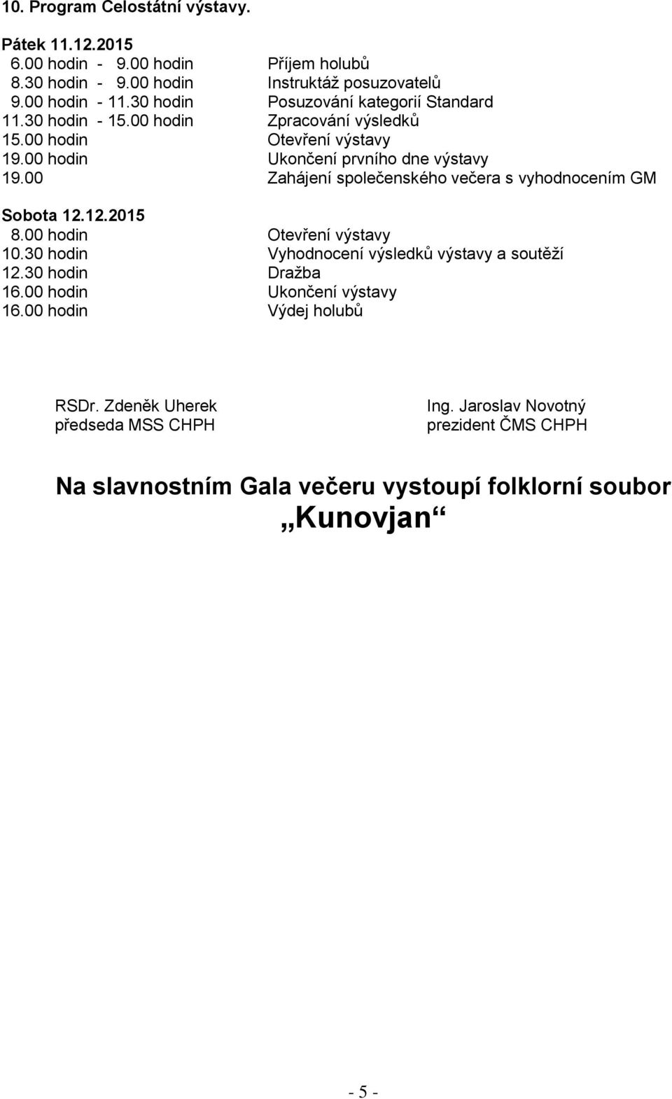 00 Zahájení společenského večera s vyhodnocením GM Sobota 12.12.2015 8.00 hodin Otevření výstavy 10.30 hodin Vyhodnocení výsledků výstavy a soutěží 12.