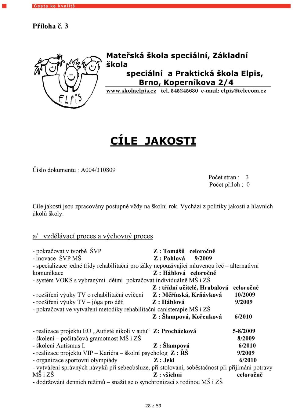 a/ vzdělávací proces a výchovný proces - pokračovat v tvorbě ŠVP Z : Tomášů celoročně - inovace ŠVP MŠ Z : Pohlová 9/2009 - specializace jedné třídy rehabilitační pro žáky nepoužívající mluvenou řeč