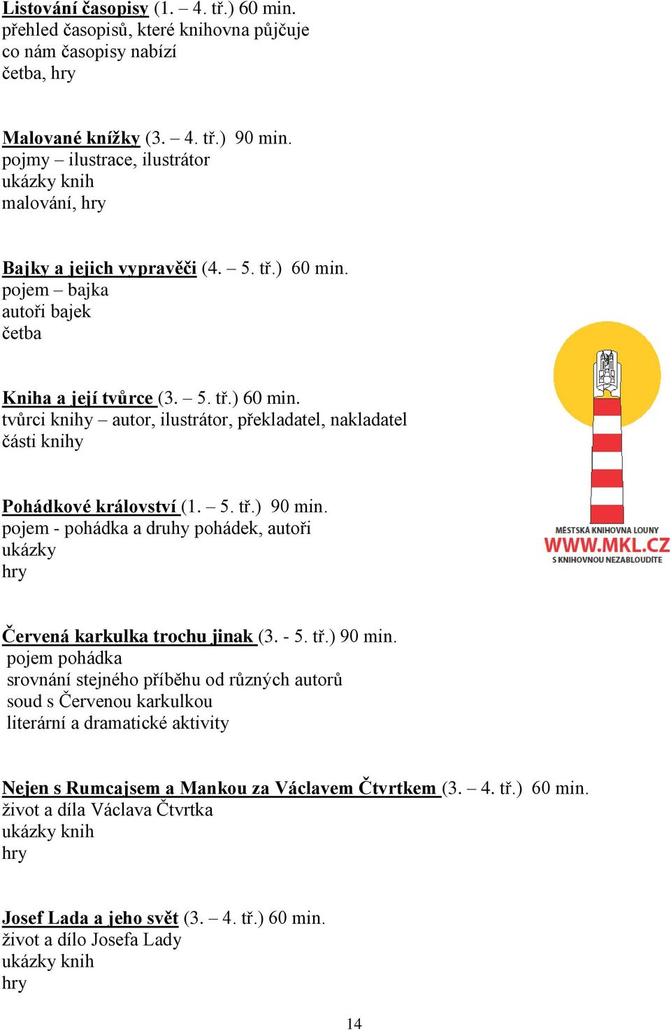 5. tř.) 90 min. pojem - pohádka a druhy pohádek, autoři ukázky hry Červená karkulka trochu jinak (3. - 5. tř.) 90 min. pojem pohádka srovnání stejného příběhu od různých autorů soud s Červenou karkulkou literární a dramatické aktivity Nejen s Rumcajsem a Mankou za Václavem Čtvrtkem (3.