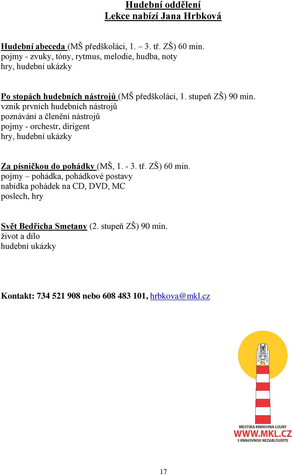 vznik prvních hudebních nástrojů poznávání a členění nástrojů pojmy - orchestr, dirigent hry, hudební ukázky Za písničkou do pohádky (MŠ, 1. - 3. tř.